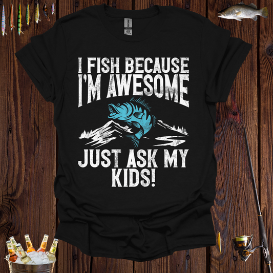 I Fish Because I'm Awesome, Just Ask My Kids  T-Shirt