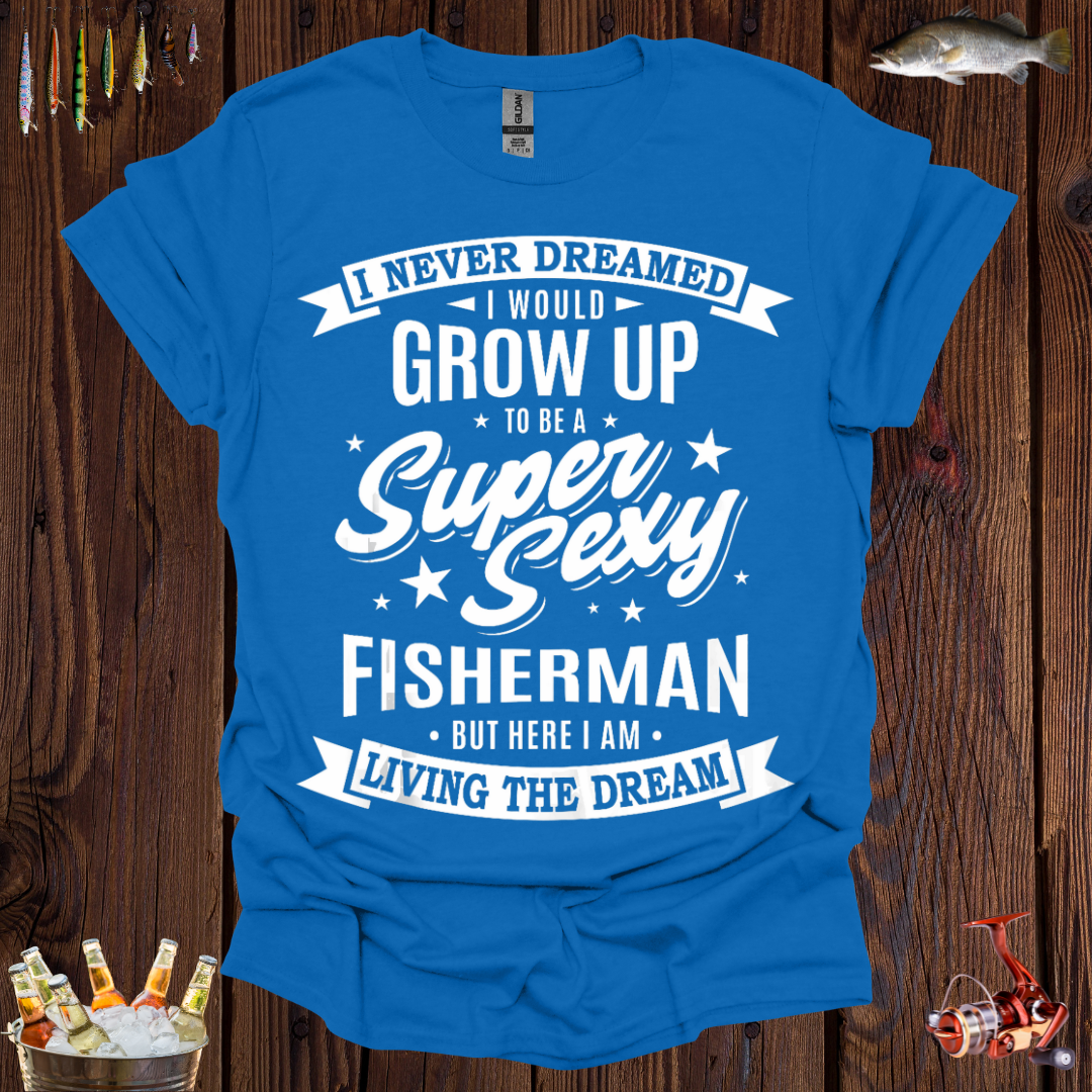 I Never Dreamed I Would Grow Up to be a Super Sexy Fisherman T-Shirt