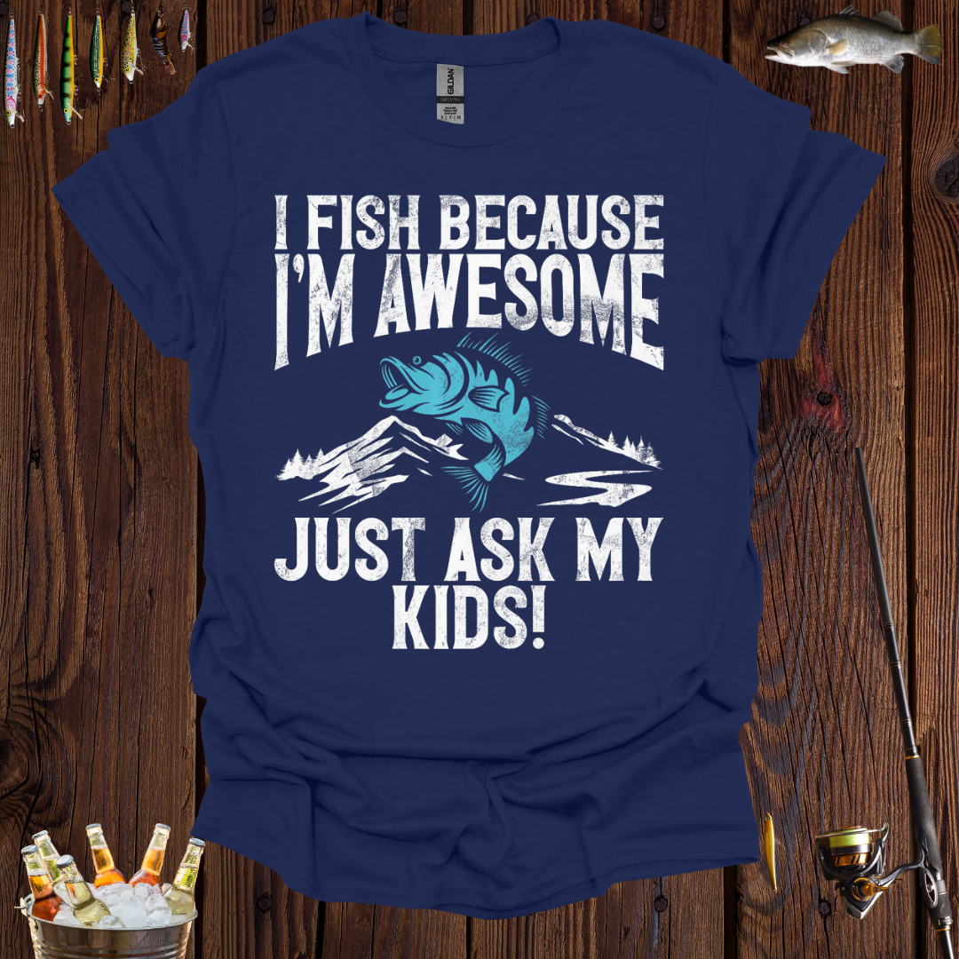 I Fish Because I'm Awesome, Just Ask My Kids  T-Shirt