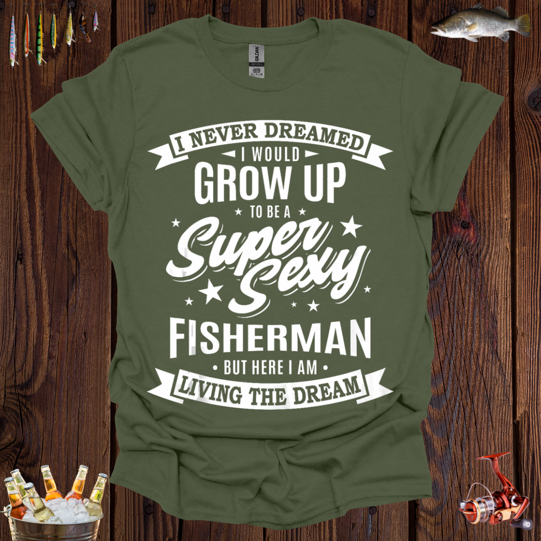 I Never Dreamed I Would Grow Up to be a Super Sexy Fisherman T-Shirt