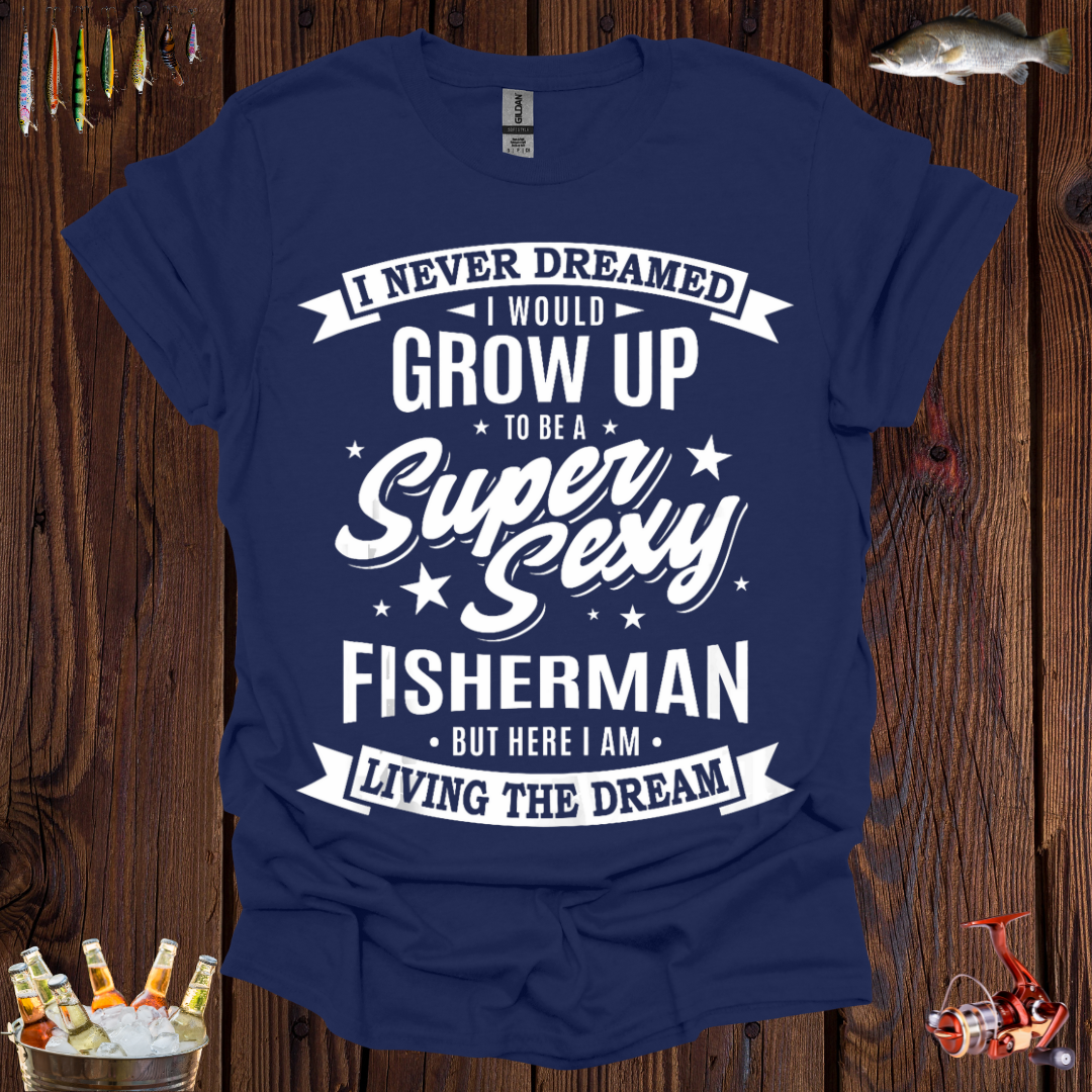 I Never Dreamed I Would Grow Up to be a Super Sexy Fisherman T-Shirt