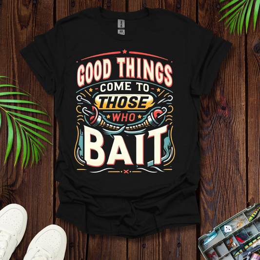 Good Things Come to Those Who Bait T-Shirt