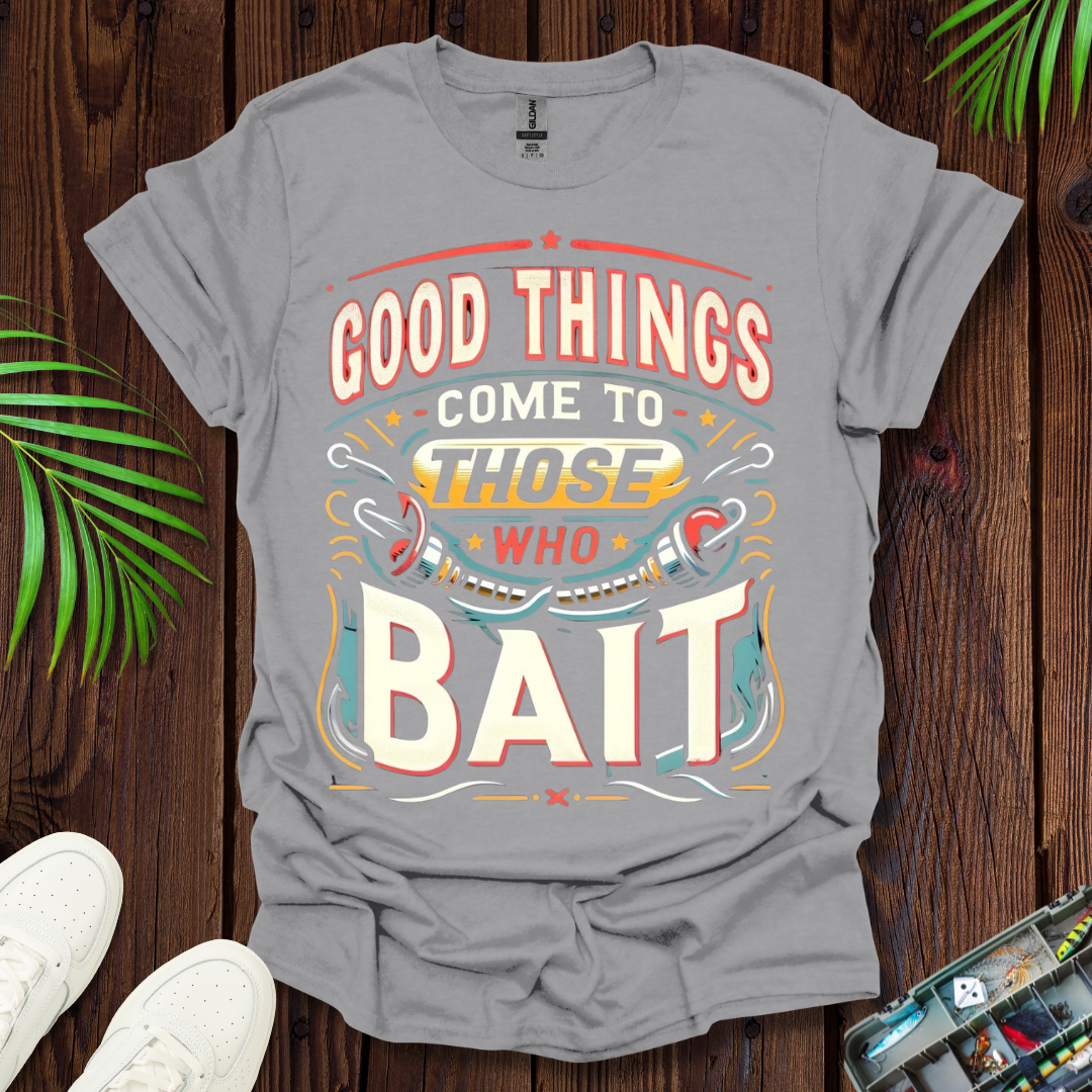 Good Things Come to Those Who Bait T-Shirt