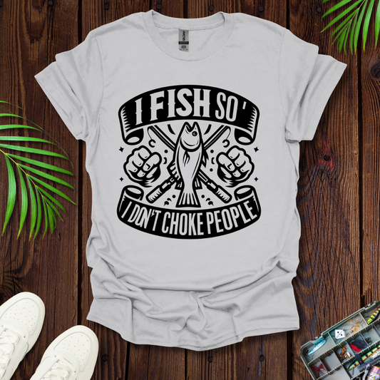 I Fish So I Don’t Have To Choke People T-Shirt
