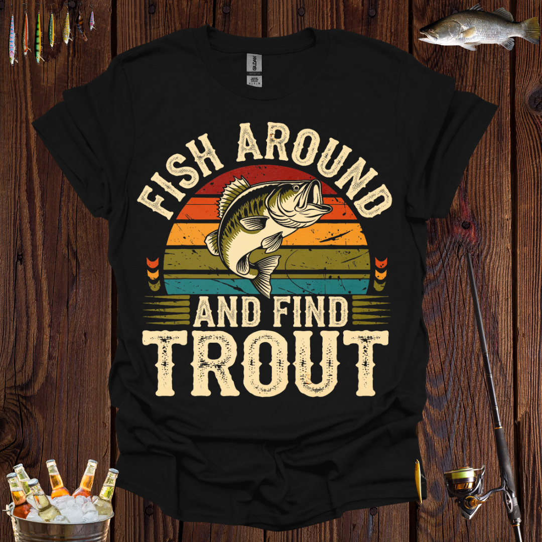 'Fish Around and Find Trout' T-Shirt