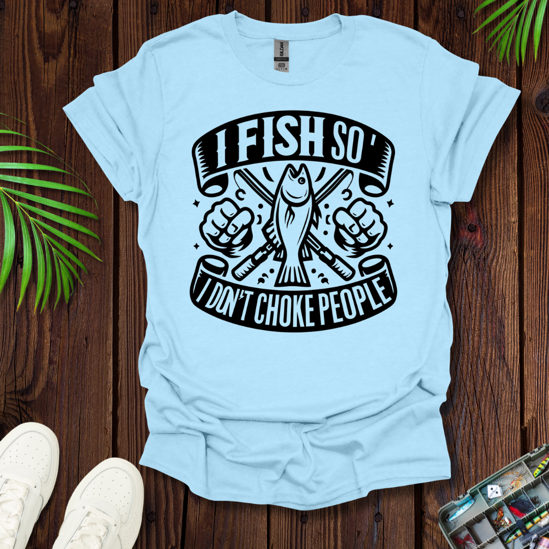 I Fish So I Don’t Have To Choke People T-Shirt