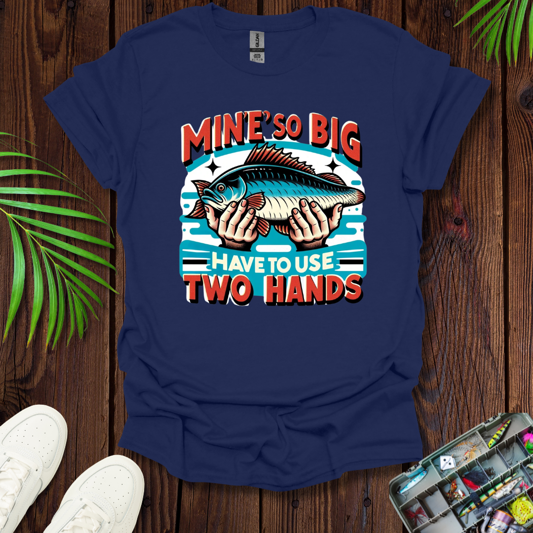 Mine’s So Big Have To Use Two Hands T-Shirt