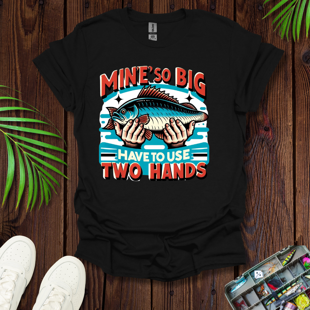 Mine’s So Big Have To Use Two Hands T-Shirt
