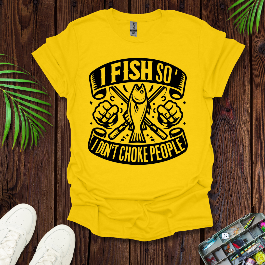 I Fish So I Don’t Have To Choke People T-Shirt