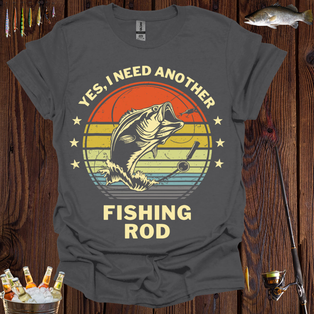 "Yes, I Need Another Fishing Rod" T-Shirt