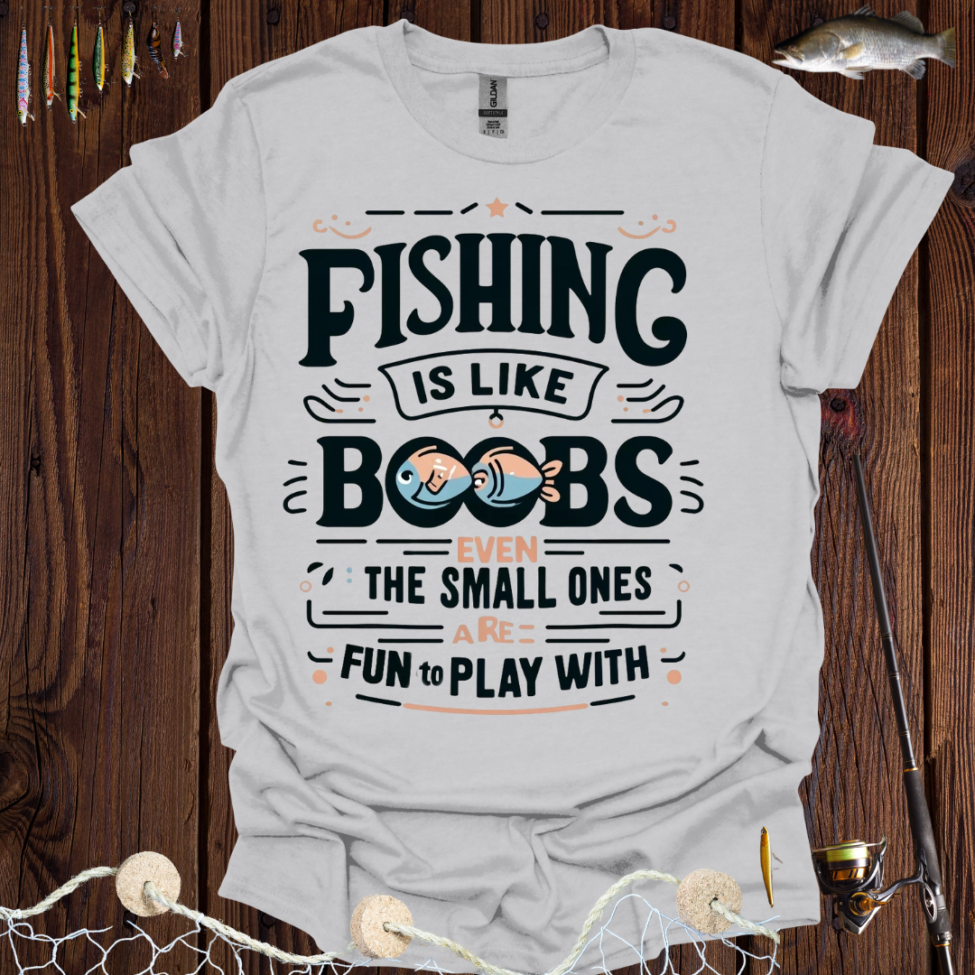 Fishing Is Like Boobs Even The Small Ones Are Fun To Play With T-Shirt –