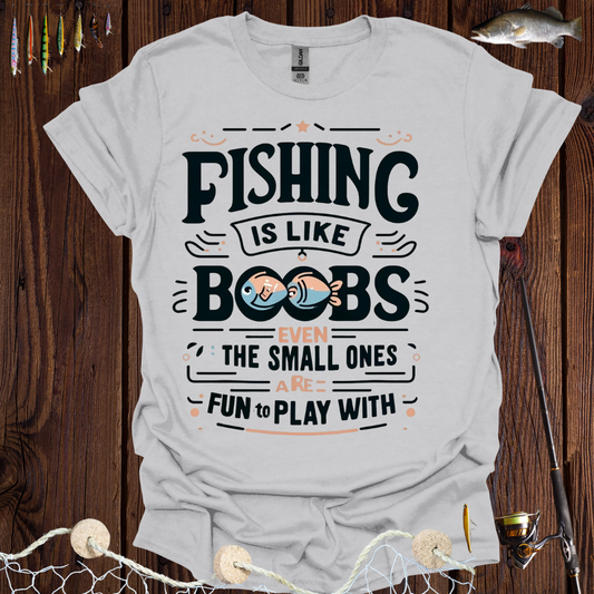 Fishing Is Like Boobs Even The Small Ones Are Fun To Play With T-Shirt
