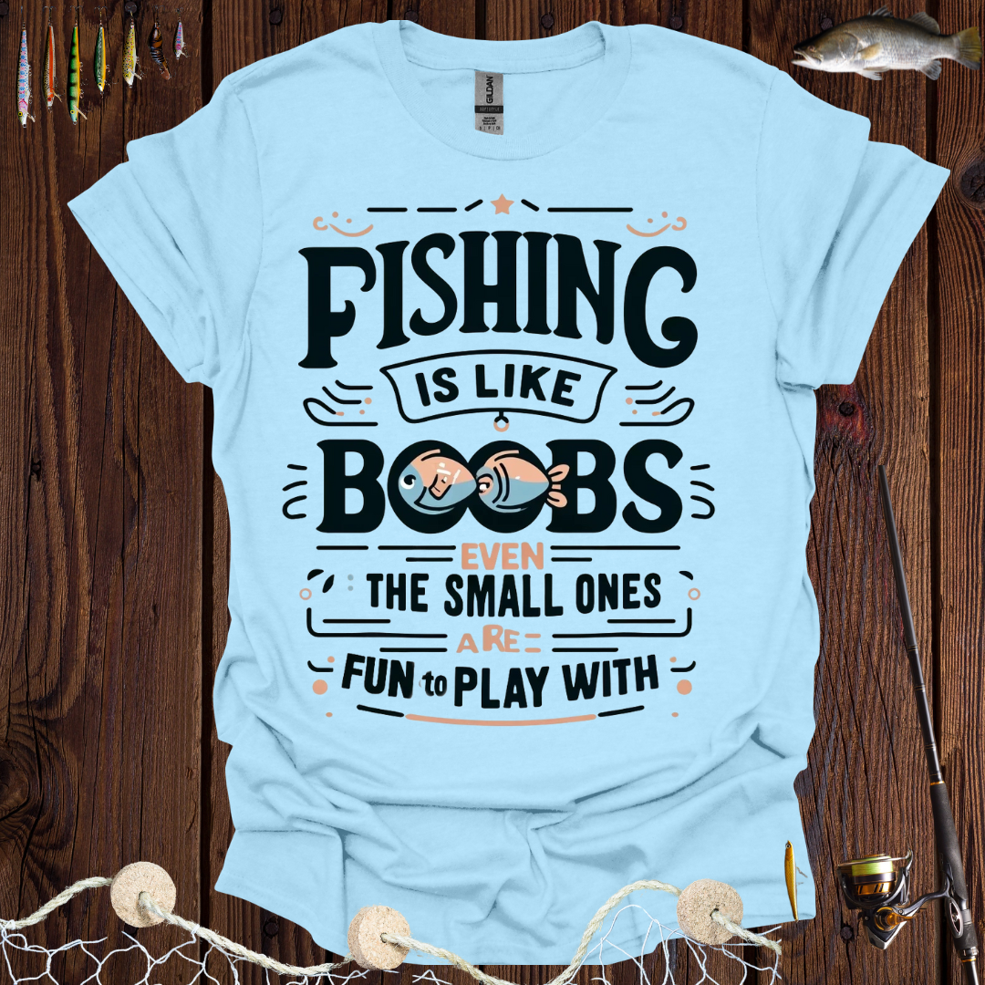 Fishing Is Like Boobs Even The Small Ones Are Fun To Play With T-Shirt