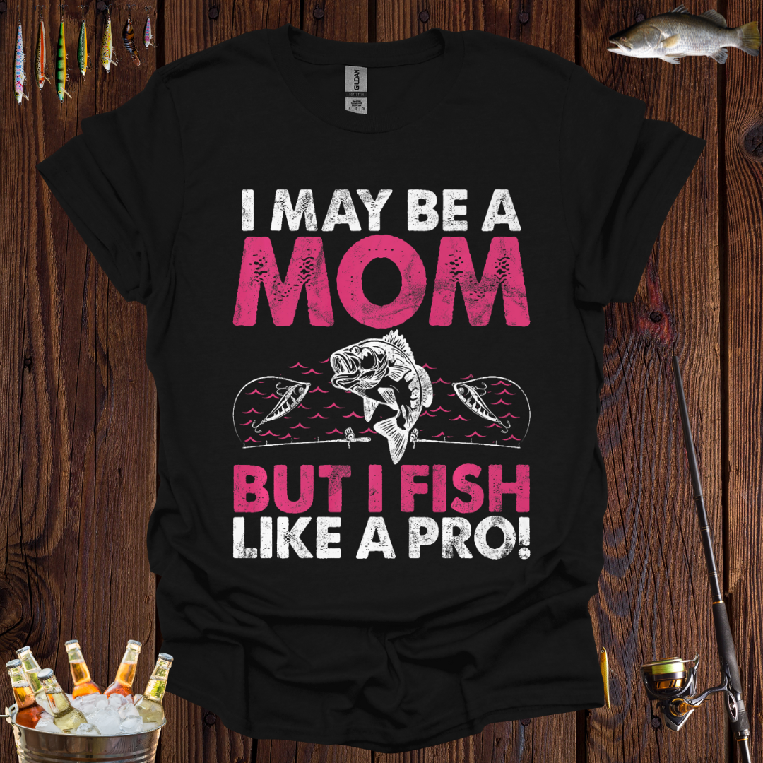 I May Be A Mom But I Fish Like A Pro  T-Shirt