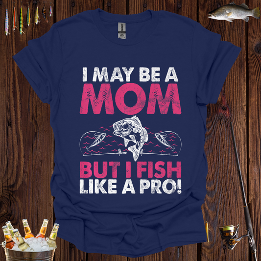 I May Be A Mom But I Fish Like A Pro  T-Shirt