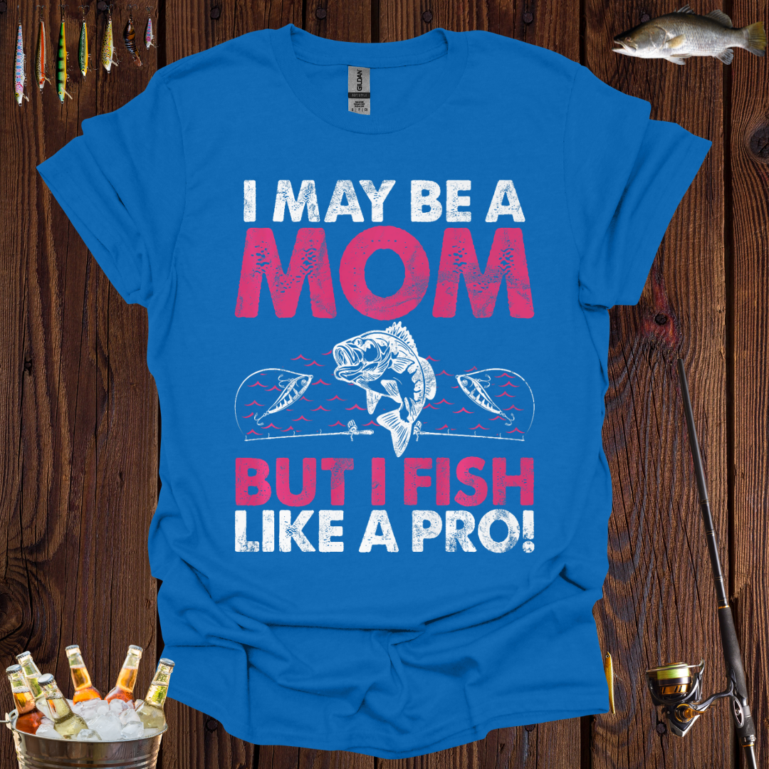 I May Be A Mom But I Fish Like A Pro  T-Shirt