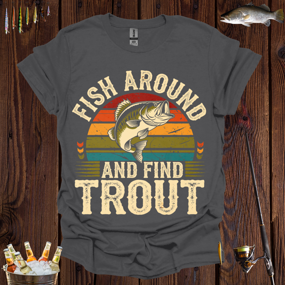 'Fish Around and Find Trout' T-Shirt