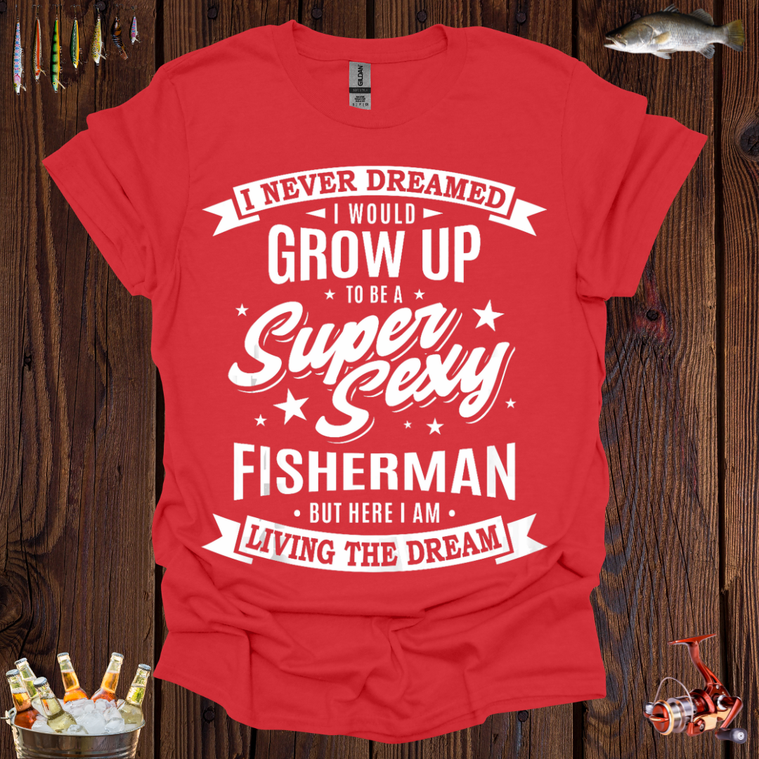 I Never Dreamed I Would Grow Up to be a Super Sexy Fisherman T-Shirt