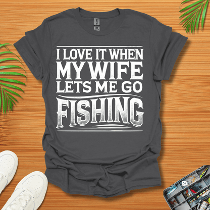 I Love It When My Wife Lets Me Go Fishing T-Shirt