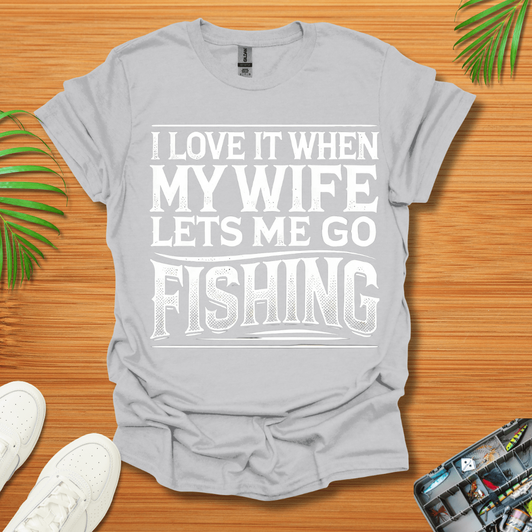 I Love It When My Wife Lets Me Go Fishing T-Shirt